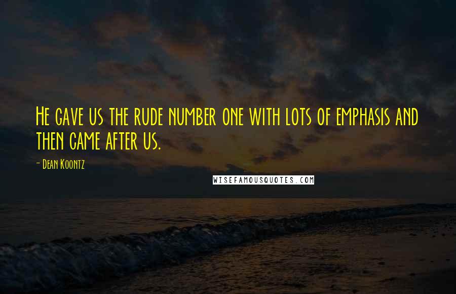 Dean Koontz Quotes: He gave us the rude number one with lots of emphasis and then came after us.