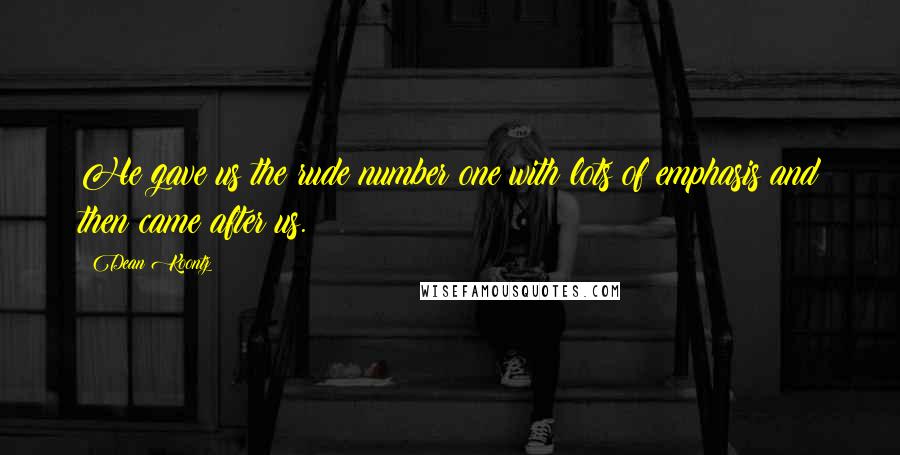 Dean Koontz Quotes: He gave us the rude number one with lots of emphasis and then came after us.