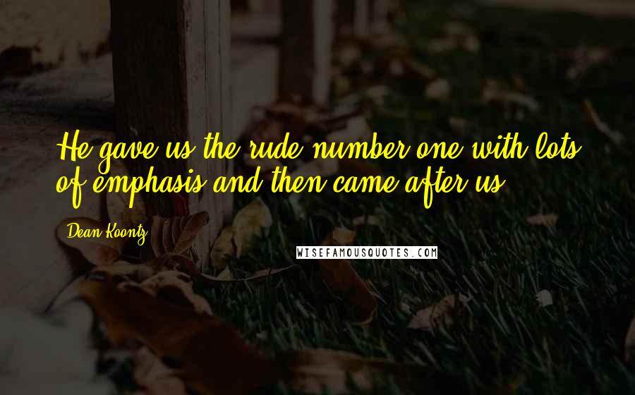 Dean Koontz Quotes: He gave us the rude number one with lots of emphasis and then came after us.