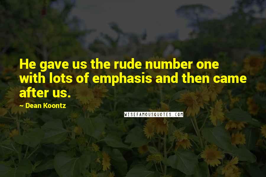 Dean Koontz Quotes: He gave us the rude number one with lots of emphasis and then came after us.