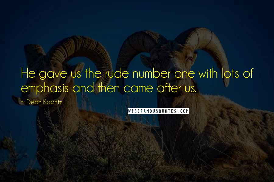 Dean Koontz Quotes: He gave us the rude number one with lots of emphasis and then came after us.