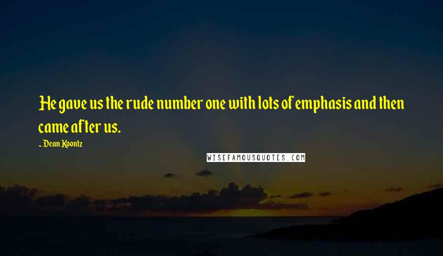 Dean Koontz Quotes: He gave us the rude number one with lots of emphasis and then came after us.