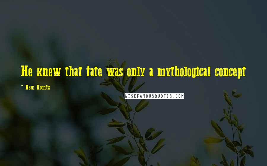 Dean Koontz Quotes: He knew that fate was only a mythological concept