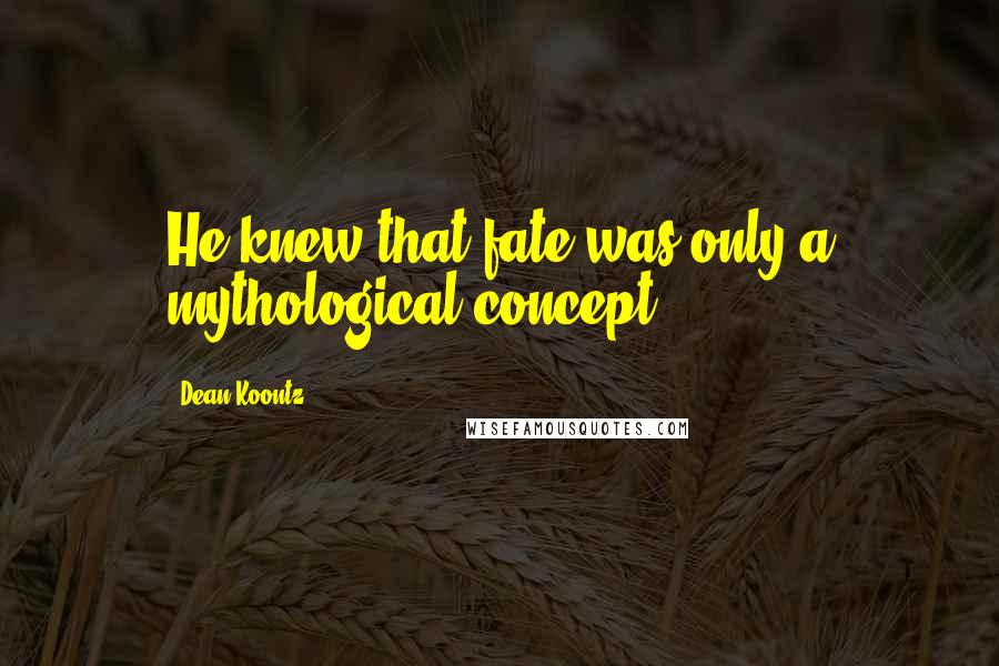 Dean Koontz Quotes: He knew that fate was only a mythological concept