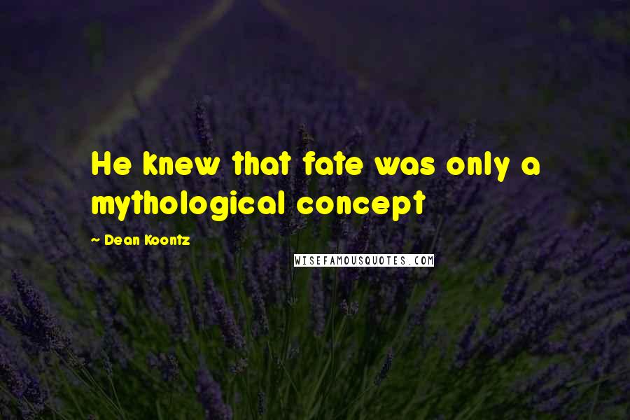 Dean Koontz Quotes: He knew that fate was only a mythological concept