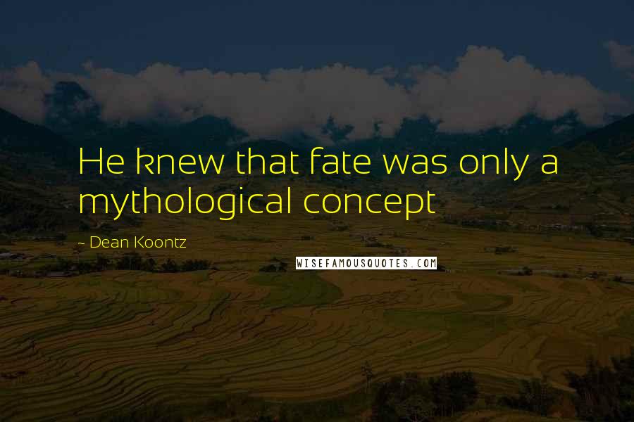 Dean Koontz Quotes: He knew that fate was only a mythological concept