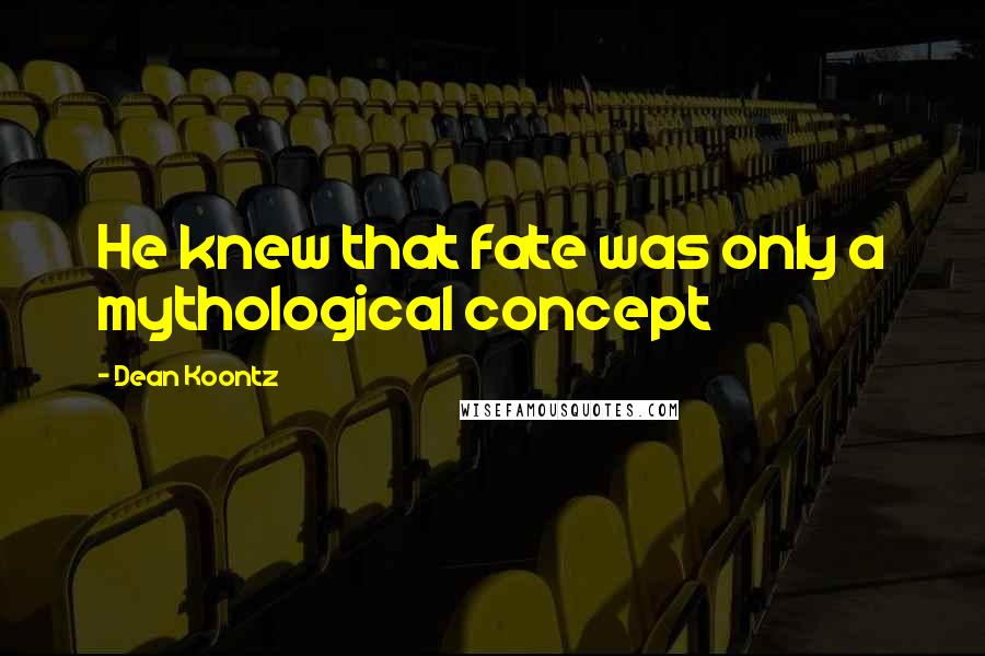 Dean Koontz Quotes: He knew that fate was only a mythological concept