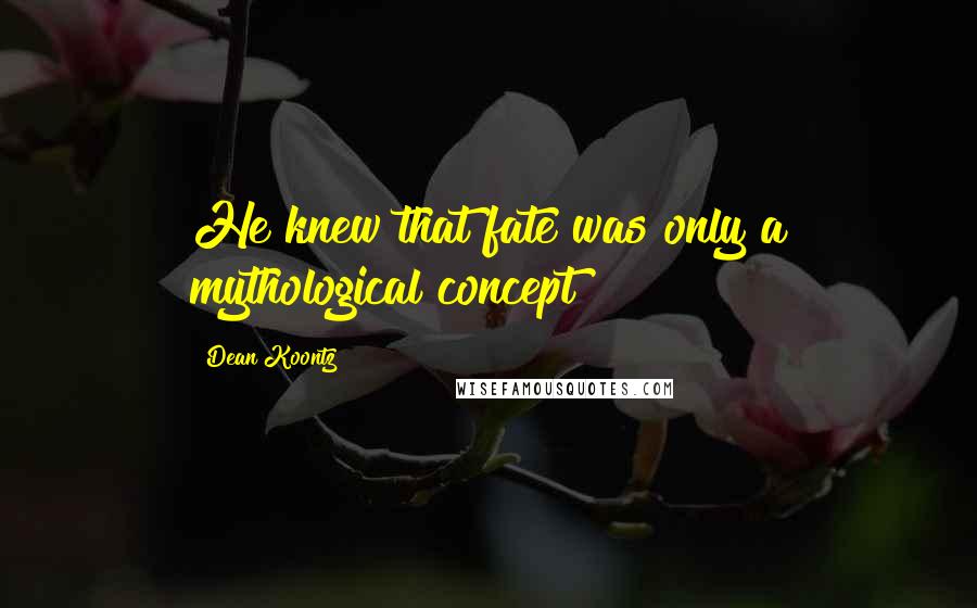 Dean Koontz Quotes: He knew that fate was only a mythological concept