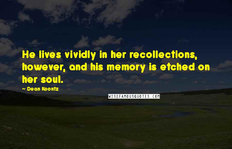 Dean Koontz Quotes: He lives vividly in her recollections, however, and his memory is etched on her soul.