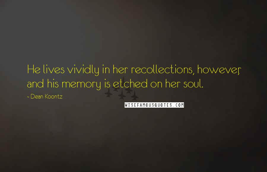 Dean Koontz Quotes: He lives vividly in her recollections, however, and his memory is etched on her soul.