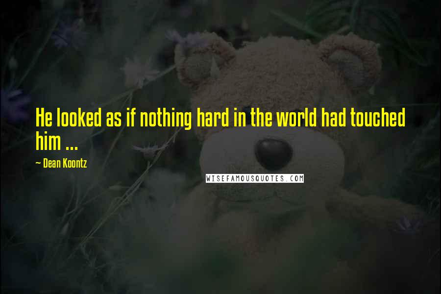 Dean Koontz Quotes: He looked as if nothing hard in the world had touched him ...