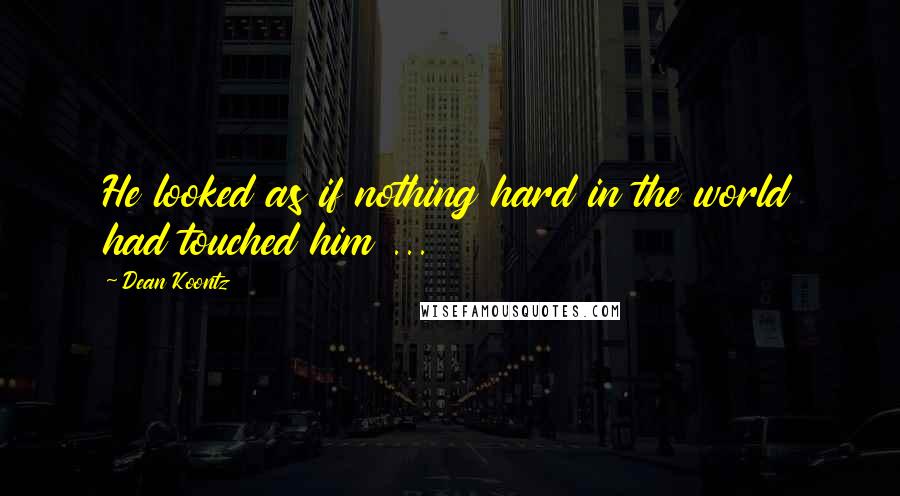 Dean Koontz Quotes: He looked as if nothing hard in the world had touched him ...
