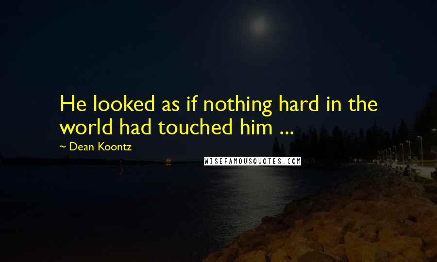 Dean Koontz Quotes: He looked as if nothing hard in the world had touched him ...