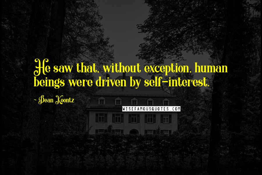 Dean Koontz Quotes: He saw that, without exception, human beings were driven by self-interest.