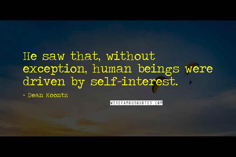 Dean Koontz Quotes: He saw that, without exception, human beings were driven by self-interest.