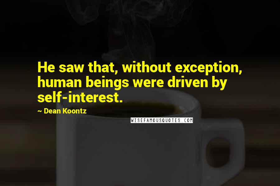 Dean Koontz Quotes: He saw that, without exception, human beings were driven by self-interest.