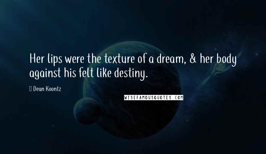 Dean Koontz Quotes: Her lips were the texture of a dream, & her body against his felt like destiny.