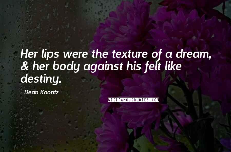Dean Koontz Quotes: Her lips were the texture of a dream, & her body against his felt like destiny.