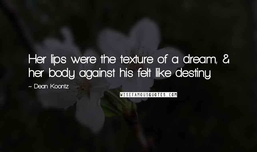 Dean Koontz Quotes: Her lips were the texture of a dream, & her body against his felt like destiny.