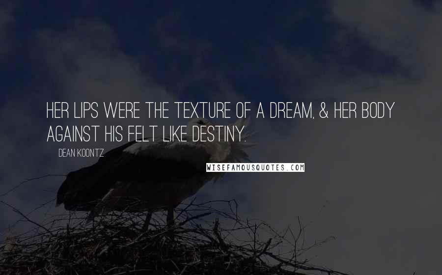 Dean Koontz Quotes: Her lips were the texture of a dream, & her body against his felt like destiny.