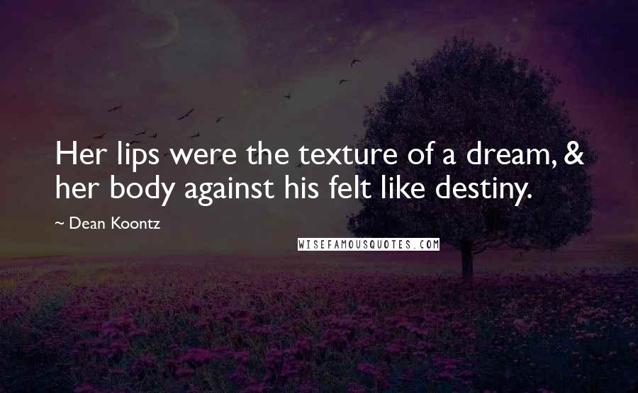 Dean Koontz Quotes: Her lips were the texture of a dream, & her body against his felt like destiny.