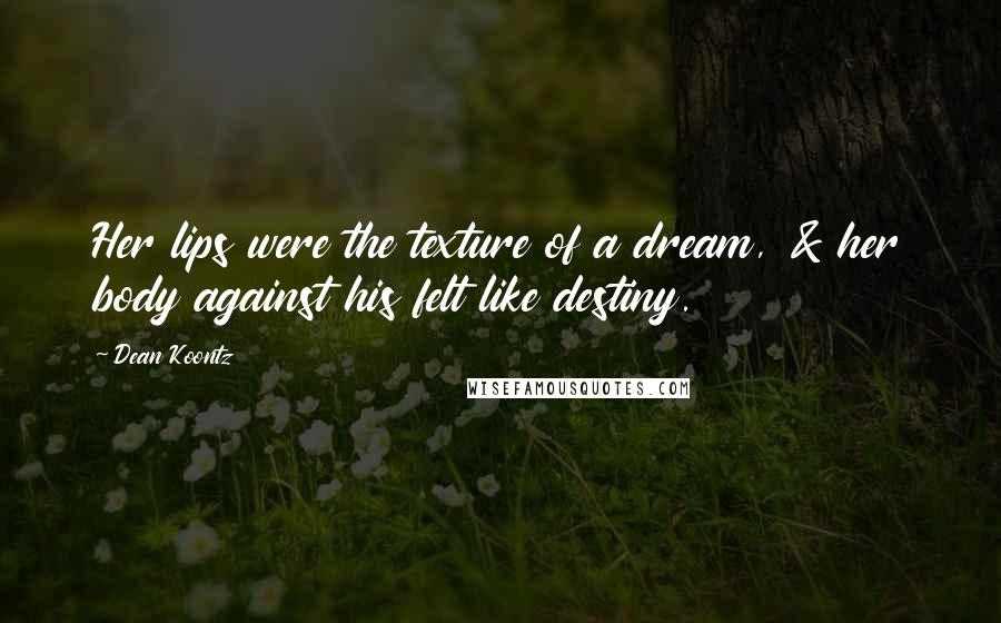 Dean Koontz Quotes: Her lips were the texture of a dream, & her body against his felt like destiny.