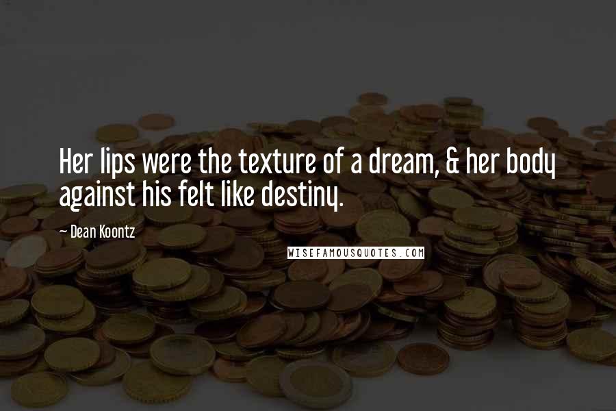 Dean Koontz Quotes: Her lips were the texture of a dream, & her body against his felt like destiny.