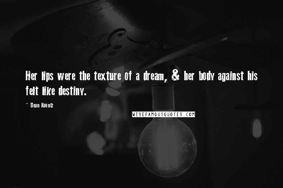 Dean Koontz Quotes: Her lips were the texture of a dream, & her body against his felt like destiny.