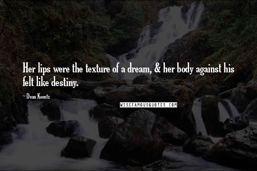 Dean Koontz Quotes: Her lips were the texture of a dream, & her body against his felt like destiny.