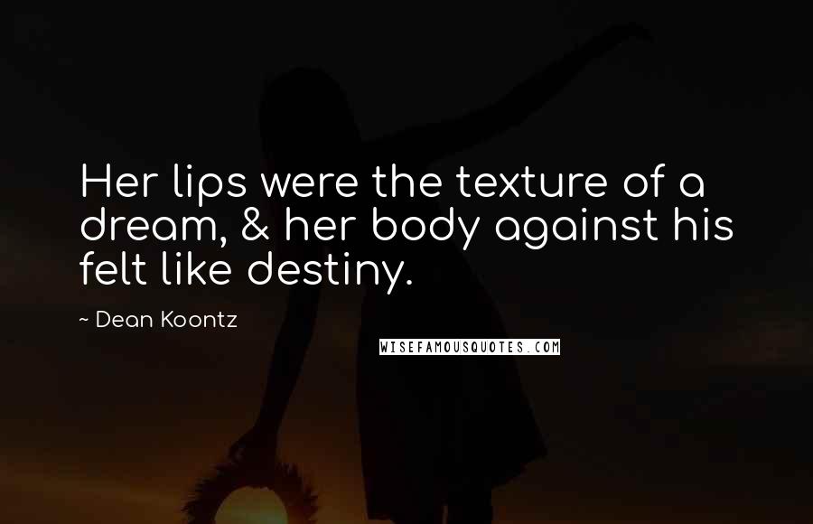 Dean Koontz Quotes: Her lips were the texture of a dream, & her body against his felt like destiny.
