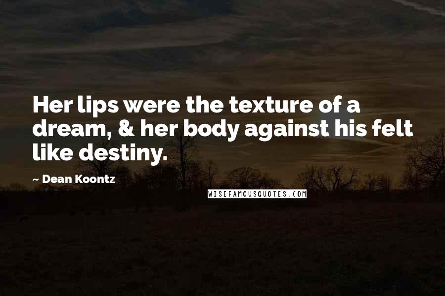 Dean Koontz Quotes: Her lips were the texture of a dream, & her body against his felt like destiny.