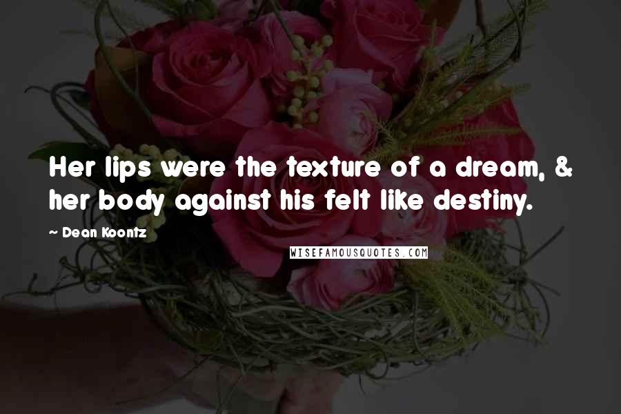 Dean Koontz Quotes: Her lips were the texture of a dream, & her body against his felt like destiny.