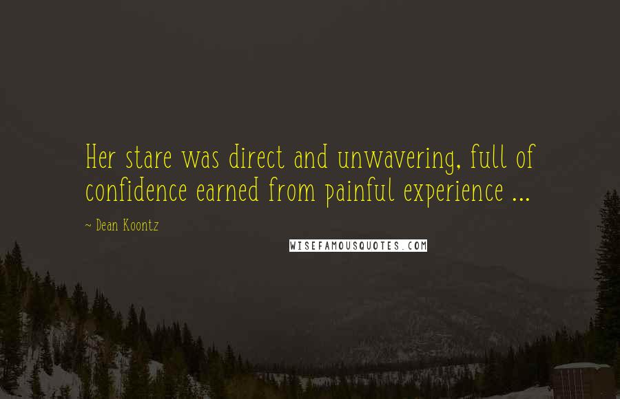 Dean Koontz Quotes: Her stare was direct and unwavering, full of confidence earned from painful experience ...