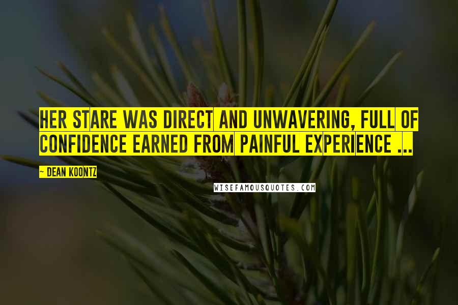 Dean Koontz Quotes: Her stare was direct and unwavering, full of confidence earned from painful experience ...