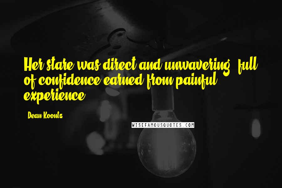 Dean Koontz Quotes: Her stare was direct and unwavering, full of confidence earned from painful experience ...