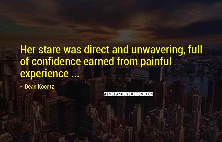 Dean Koontz Quotes: Her stare was direct and unwavering, full of confidence earned from painful experience ...