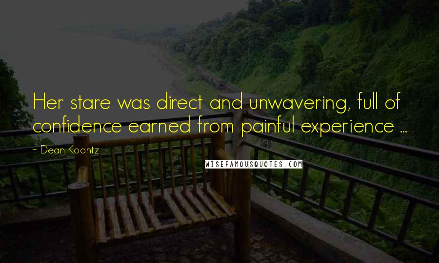 Dean Koontz Quotes: Her stare was direct and unwavering, full of confidence earned from painful experience ...