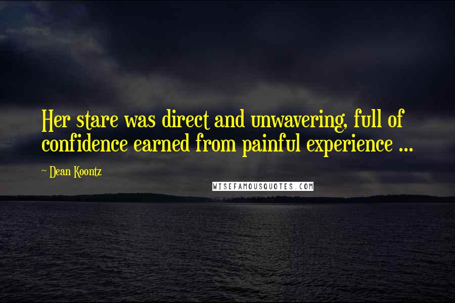 Dean Koontz Quotes: Her stare was direct and unwavering, full of confidence earned from painful experience ...