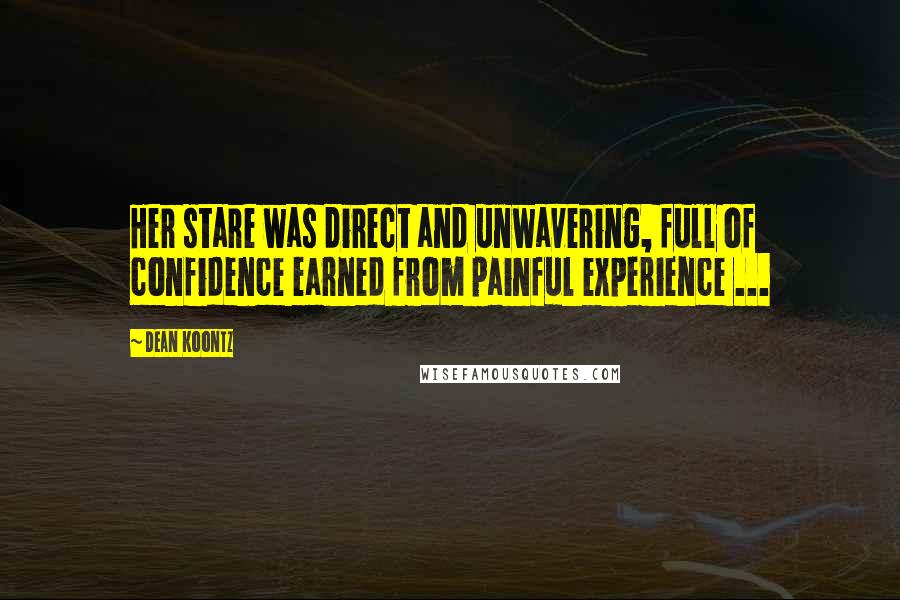 Dean Koontz Quotes: Her stare was direct and unwavering, full of confidence earned from painful experience ...