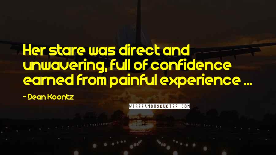 Dean Koontz Quotes: Her stare was direct and unwavering, full of confidence earned from painful experience ...