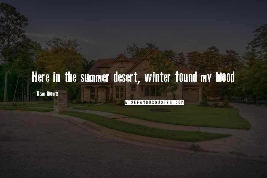 Dean Koontz Quotes: Here in the summer desert, winter found my blood