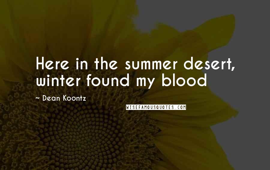 Dean Koontz Quotes: Here in the summer desert, winter found my blood