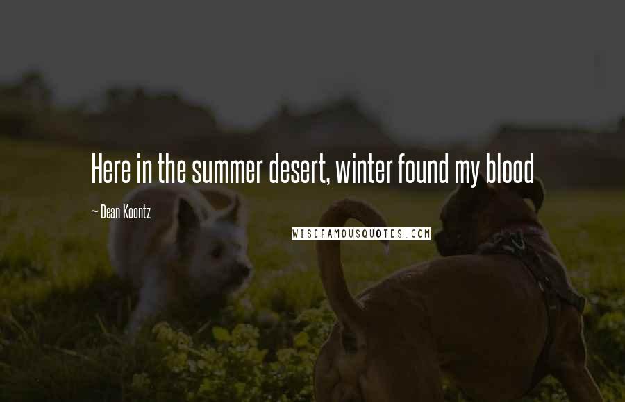 Dean Koontz Quotes: Here in the summer desert, winter found my blood