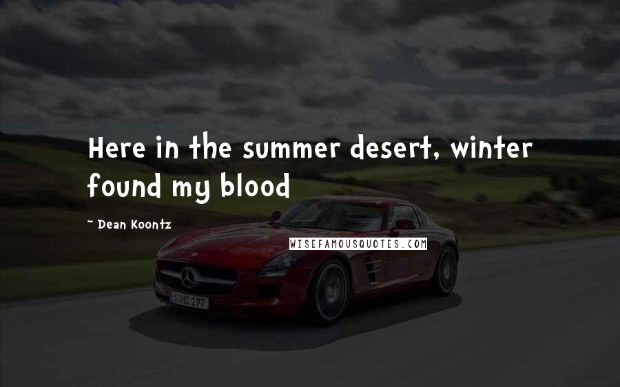 Dean Koontz Quotes: Here in the summer desert, winter found my blood