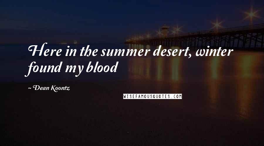 Dean Koontz Quotes: Here in the summer desert, winter found my blood