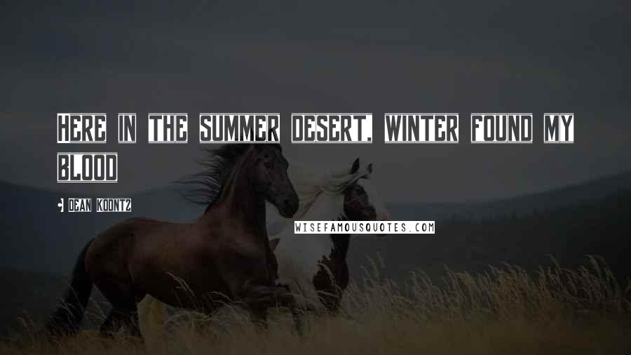 Dean Koontz Quotes: Here in the summer desert, winter found my blood