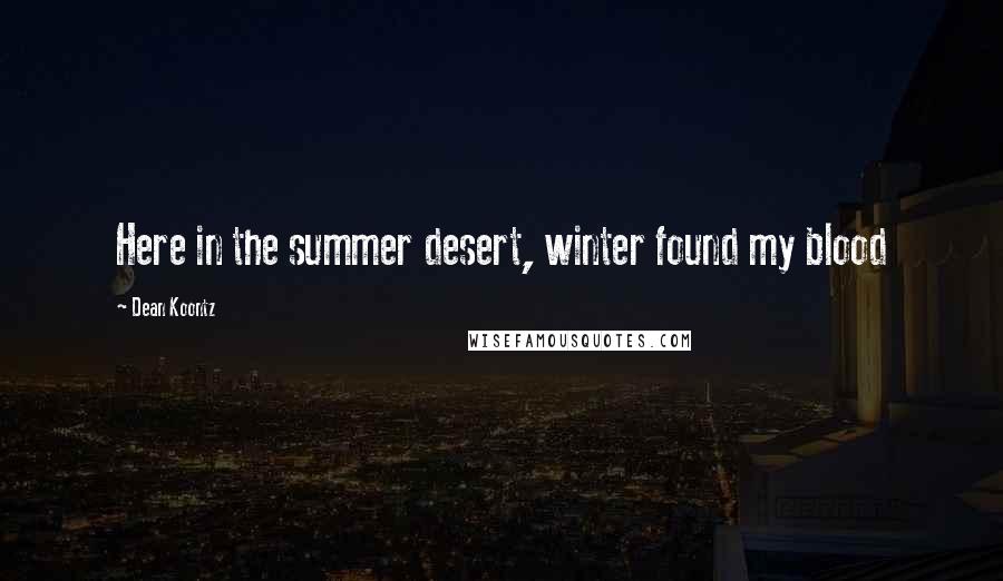 Dean Koontz Quotes: Here in the summer desert, winter found my blood