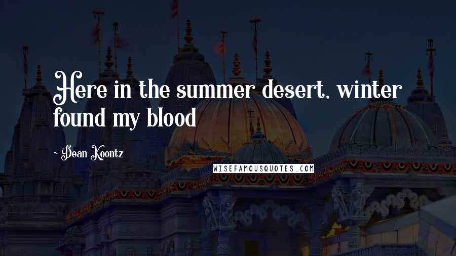Dean Koontz Quotes: Here in the summer desert, winter found my blood