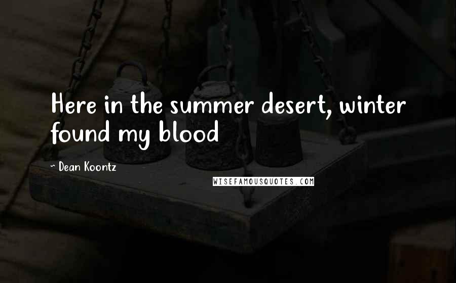 Dean Koontz Quotes: Here in the summer desert, winter found my blood