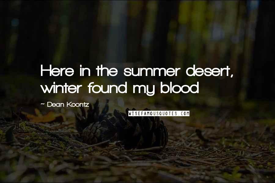 Dean Koontz Quotes: Here in the summer desert, winter found my blood